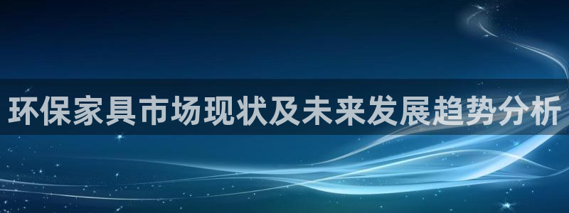 杏耀app怎样申请退款：环保家具市场现状及未来发展趋势分析