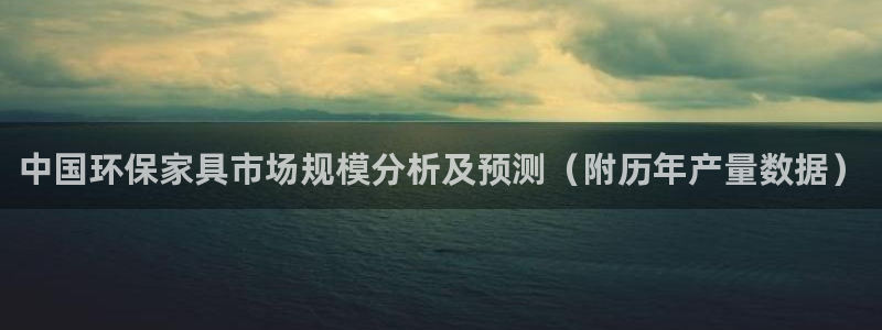 杏耀登录网页：中国环保家具市场规模分析及预测（附历年产量数据